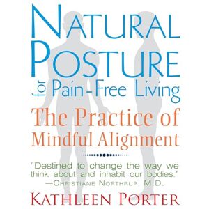 Porter, Kathleen Natural Posture for Pain-Free Living: The Practice of Mindful Alignment Porter, Kathleen Natural Posture for Pain-Free Living: The Practice of Mindful Alignment