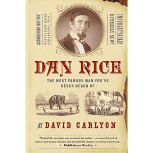 Carlyon, David Dan Rice: The Most Famous Man You've Never Heard Of Carlyon, David Dan Rice: The Most Famous Man You've Never Heard Of