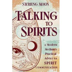 Moon, Sterling Talking to Spirits: A Modern Medium's Practical Advice for Spirit Communication Moon, Sterling Talking to Spirits: A Modern Medium's Practical Advice for Spirit Communication