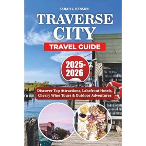 HENSON, SARAH L. TRAVERSE CITY TRAVEL GUIDE 2025-2026: Discover Top Attractions, Lakefront Hotels, Cherry Wine Tours & Outdoor Adventures HENSON, SARAH L. TRAVERSE CITY TRAVEL GUIDE 2025-2026: Discover Top Attractions, Lakefront Hotels, Cherry Wine Tours & Outdoor Adventures