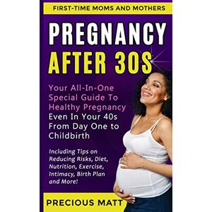 Matt, Precious Pregnancy After 30s: Your All-In-One Special Guide To Healthy Pregnancy Even In Your 40s From Day 1 to Childbirth (Including Tips on Reducing Risks, Diet, Nutrition, Exercise, Intimacy, Birth Plan) Matt, Precious Pregnancy After 30s: Your All-In-One Special Guide To Healthy Pregnancy Even In Your 40s From Day 1 to Childbirth (Including Tips on Reducing Risks, Diet, Nutrition, Exercise, Intimacy, Birth Plan)