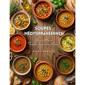 Moretti, Elena Soupes Rustiques Méditerranéennes : Recettes traditionnelles de soupes, potages et veloutés pour une cuisine simple, naturelle et gourmande: Des ... inspirées des saveurs Méditerranéennes Moretti, Elena Soupes Rustiques Méditerranéennes : Recettes traditionnelles de soupes, potages et veloutés pour une cuisine simple, naturelle et gourmande: Des ... inspirées des saveurs Méditerranéennes