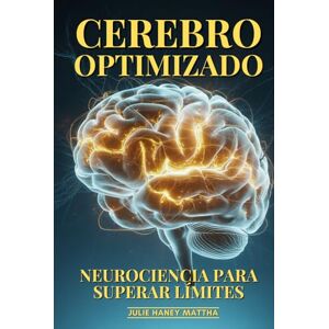 Haney Mattha, Julie Cerebro Optimizado: Neurociencia Para Superar Límites: Plasticidad Cerebral, Optimización Cognitiva Y Descubrimientos Que Potencian tu Mente al Máximo Haney Mattha, Julie Cerebro Optimizado: Neurociencia Para Superar Límites: Plasticidad Cerebral, Optimización Cognitiva Y Descubrimientos Que Potencian tu Mente al Máximo