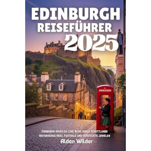Wilder, Alden EDINBURGH REISEFÜHRER 2025: Edinburgh Unveiled: Eine Reise durch Schottlands historisches Herz, Festivals und versteckte Juwelen Wilder, Alden EDINBURGH REISEFÜHRER 2025: Edinburgh Unveiled: Eine Reise durch Schottlands historisches Herz, Festivals und versteckte Juwelen