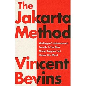 Vincent THE JAKARTA METHOD: Washington's Anticommunist Crusade and the Mass Murder Program that Shaped Our World Vincent THE JAKARTA METHOD: Washington's Anticommunist Crusade and the Mass Murder Program that Shaped Our World