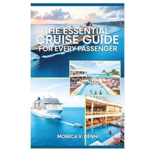 DENNI, MONICA V. THE ESSENTIAL CRUISE GUIDE FOR EVERY PERSENGER: Your Complete Guide to Planning, Onboard Activities, and Post-Vacation Tips DENNI, MONICA V. THE ESSENTIAL CRUISE GUIDE FOR EVERY PERSENGER: Your Complete Guide to Planning, Onboard Activities, and Post-Vacation Tips