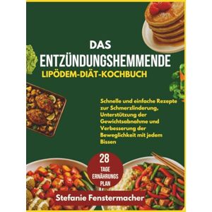 Fenstermacher, Stefanie Das entzündungshemmende Lipödem-Diät-Kochbuch: Schnelle und einfache Rezepte zur Schmerzlinderung, Unterstützung der Gewichtsabnahme und Verbesserung der Beweglichkeit mit jedem Bissen Fenstermacher, Stefanie Das entzündungshemmende Lipödem-Diät-Kochbuch: Schnelle und einfache Rezepte zur Schmerzlinderung, Unterstützung der Gewichtsabnahme und Verbesserung der Beweglichkeit mit jedem Bissen