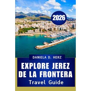 Herz, Daniela D. Explore jerez de la frontera 2026: Your ultimate guide to culture, cuisine Adventure” Herz, Daniela D. Explore jerez de la frontera 2026: Your ultimate guide to culture, cuisine Adventure”