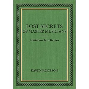 Jacobson, David Lost Secrets of Master Musicians: A Window Into Genius Jacobson, David Lost Secrets of Master Musicians: A Window Into Genius