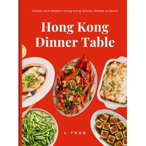 Tran, L Hong Kong Dinner Table Classic and Modern Hong Kong Dinner Dishes to Savor: Iconic Recipes from the Heart of Cantonese Cuisine Tran, L Hong Kong Dinner Table Classic and Modern Hong Kong Dinner Dishes to Savor: Iconic Recipes from the Heart of Cantonese Cuisine