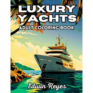 Reyes, Edwin Luxury Yachts Adult Coloring Book: 40 Pages to Color of Sleek Speedboats, Ocean Views and Serene Landscapes Stress Relief & Relaxation Large Print ... (Edwin Reyes Coloring Book Collection) Reyes, Edwin Luxury Yachts Adult Coloring Book: 40 Pages to Color of Sleek Speedboats, Ocean Views and Serene Landscapes Stress Relief & Relaxation Large Print ... (Edwin Reyes Coloring Book Collection)