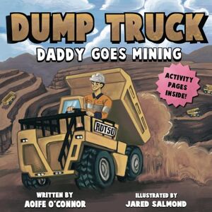 O'Connor, Aoife Dump Truck: Daddy Goes Mining (Lets Go Mining) O'Connor, Aoife Dump Truck: Daddy Goes Mining (Lets Go Mining)