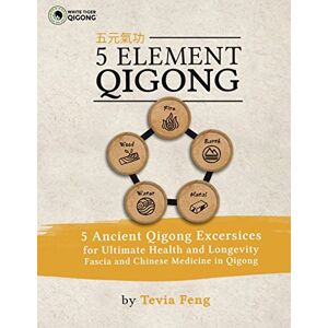 Feng, Tevia 5 Element Qigong: 5 Powerful Ancient Animal Qigong Forms, Fascia, Anatomy and the Chinese Medicine Connections Feng, Tevia 5 Element Qigong: 5 Powerful Ancient Animal Qigong Forms, Fascia, Anatomy and the Chinese Medicine Connections