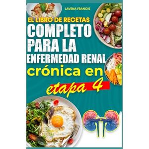 Francis, Lavena EL LIBRO DE RECETAS COMPLETO PARA LA ENFERMEDAD RENAL CRÓNICA EN ETAPA 4: Dietas equilibradas y favorables para los riñones para prevenir la insuficiencia renal y la progresión de la enfermedad Francis, Lavena EL LIBRO DE RECETAS COMPLETO PARA LA ENFERMEDAD RENAL CRÓNICA EN ETAPA 4: Dietas equilibradas y favorables para los riñones para prevenir la insuficiencia renal y la progresión de la enfermedad