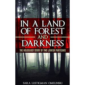 Lustigman Omelinski, Sara In a Land of Forest and Darkness: The Holocaust Story of two Jewish Partisans (Holocaust Survivor Memoirs World War II) Lustigman Omelinski, Sara In a Land of Forest and Darkness: The Holocaust Story of two Jewish Partisans (Holocaust Survivor Memoirs World War II)