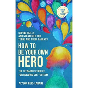 Reid-Larade, Alyson How to Be Your Own Hero: The Teenager's Toolkit For Building Self-Esteem Reid-Larade, Alyson How to Be Your Own Hero: The Teenager's Toolkit For Building Self-Esteem