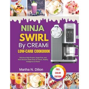 Dilion, Martha Ninja Swirl by Creami Low-Carb Cookbook: Delicious High-Protein, Sugar-Free, and Keto Desserts Made Easy for Quick, Healthy Indulgence at Home Dilion, Martha Ninja Swirl by Creami Low-Carb Cookbook: Delicious High-Protein, Sugar-Free, and Keto Desserts Made Easy for Quick, Healthy Indulgence at Home