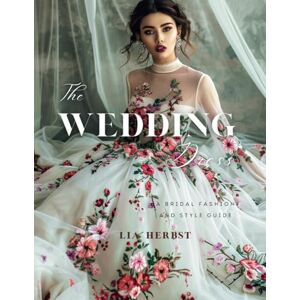 Herbst, Lia The Wedding Dress: A Bridal Fashion and Style Guide Herbst, Lia The Wedding Dress: A Bridal Fashion and Style Guide