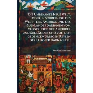 Montanus, Arnoldus Die Unbekante Neue Welt, oder, Beschreibung des Welt-teils Amerika, und des Sud-Landes darinnen vom Vhrsprunge der Ameriker und Sudländer und von den gedenckwÃ1/4rdigen Reysen der Europer darnach zu Montanus, Arnoldus Die Unbekante Neue Welt, oder, Beschreibung des Welt-teils Amerika, und des Sud-Landes darinnen vom Vhrsprunge der Ameriker und Sudländer und von den gedenckwÃ1/4rdigen Reysen der Europer darnach zu