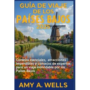 WELLS, MISS AMY A. GUÍA DE VIAJE DE LOS PAÍSES BAJOS 2025: Consejos esenciales, atracciones imperdibles y consejos de expertos para un viaje inolvidable por los Países Bajos WELLS, MISS AMY A. GUÍA DE VIAJE DE LOS PAÍSES BAJOS 2025: Consejos esenciales, atracciones imperdibles y consejos de expertos para un viaje inolvidable por los Países Bajos