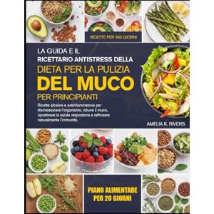 K. RIVERS, AMELIA LA GUIDA E IL RICETTARIO ANTISTRESS DELLA DIETA PER LA PULIZIA DEL MUCO PER PRINCIPIANTI: Ricette alcaline e antinfiammatorie per disintossicare ... salute respiratoria e rafforzare naturalmente K. RIVERS, AMELIA LA GUIDA E IL RICETTARIO ANTISTRESS DELLA DIETA PER LA PULIZIA DEL MUCO PER PRINCIPIANTI: Ricette alcaline e antinfiammatorie per disintossicare ... salute respiratoria e rafforzare naturalmente