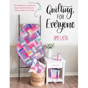 Latta, Amy Quilting for Everyone: The Beginner's Guide to Easy Quilted Projects Using Fabric Pre-Cuts Latta, Amy Quilting for Everyone: The Beginner's Guide to Easy Quilted Projects Using Fabric Pre-Cuts