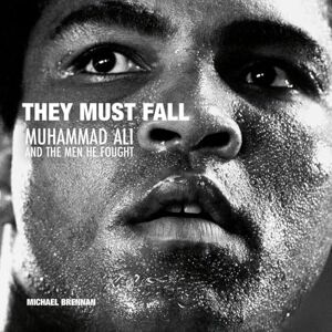 Photography and Contributions by Michael Brennan They Must Fall: Muhammad Ali and the Men He Fought Photography and Contributions by Michael Brennan They Must Fall: Muhammad Ali and the Men He Fought