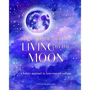 Gailing, Stephanie The Complete Guide to Living by the Moon: A Holistic Approach to Lunar-Inspired Wellness (9) (Complete Illustrated Encyclopedia) Gailing, Stephanie The Complete Guide to Living by the Moon: A Holistic Approach to Lunar-Inspired Wellness (9) (Complete Illustrated Encyclopedia)