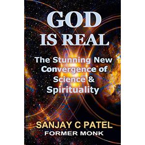 Patel, Sanjay C God Is Real: The Stunning New Convergence of Science and Spirituality Patel, Sanjay C God Is Real: The Stunning New Convergence of Science and Spirituality