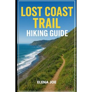 Joe, Elena Lost Coast Trail Hiking Guide 2026: A Complete Backpacker’s Manual for California’s Rugged 25-Mile Coastal Wilderness Joe, Elena Lost Coast Trail Hiking Guide 2026: A Complete Backpacker’s Manual for California’s Rugged 25-Mile Coastal Wilderness