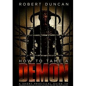 Duncan, Dr. Robert How to Tame a Demon: A short practical guide to organized intimidation stalking, electronic torture, and mind control Duncan, Dr. Robert How to Tame a Demon: A short practical guide to organized intimidation stalking, electronic torture, and mind control