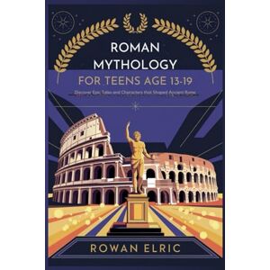 Elric, Rowan Roman Mythology for Teens Age 13-19: Discover Epic Tales and Characters that Shaped Ancient Rome Elric, Rowan Roman Mythology for Teens Age 13-19: Discover Epic Tales and Characters that Shaped Ancient Rome