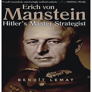 Lemay, Benoît Erich Von Manstein: Hitler's Master Strategist Lemay, Benoît Erich Von Manstein: Hitler's Master Strategist