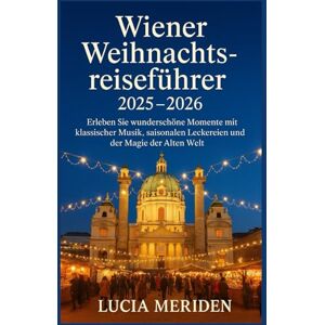 Meriden, Lucia Wiener Weihnachtsreiseführer 2025 – 2026: Erleben Sie wunderschöne Momente mit klassischer Musik, saisonalen Leckereien und der Magie der Alten Welt Meriden, Lucia Wiener Weihnachtsreiseführer 2025 – 2026: Erleben Sie wunderschöne Momente mit klassischer Musik, saisonalen Leckereien und der Magie der Alten Welt
