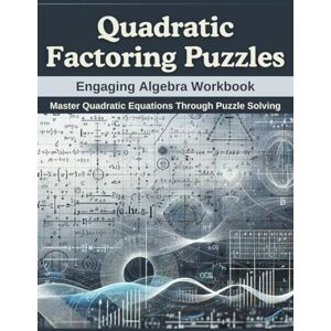 Thompson, Daniel Quadratic Factoring Puzzles: Engaging Algebra Workbook: Master Quadratic Equations Through Puzzle Solving Thompson, Daniel Quadratic Factoring Puzzles: Engaging Algebra Workbook: Master Quadratic Equations Through Puzzle Solving