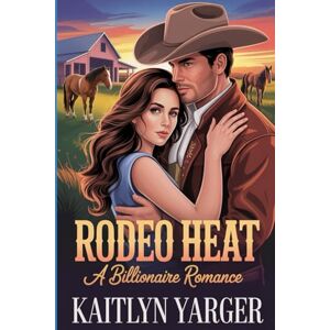Yarger, Kaitlyn Rodeo Heat: A Billionaire Romance: Book 1 Yarger, Kaitlyn Rodeo Heat: A Billionaire Romance: Book 1