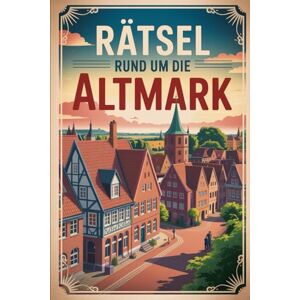 Ernst, Gabriel Rätsel rund um die Altmark: Das perfekte Geschenk für Altmark-Fans – Knobeln, Lernen und Entdecken auf unterhaltsame Weise Ernst, Gabriel Rätsel rund um die Altmark: Das perfekte Geschenk für Altmark-Fans – Knobeln, Lernen und Entdecken auf unterhaltsame Weise