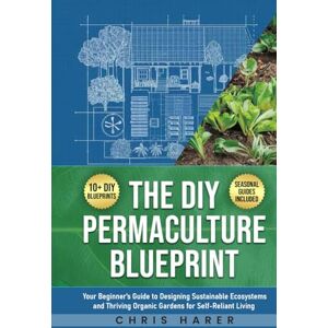 Harer, Chris The DIY Permaculture Blueprint: Your Beginner’s Guide to Designing Sustainable Ecosystems and Thriving Organic Gardens for Self-Reliant Living Harer, Chris The DIY Permaculture Blueprint: Your Beginner’s Guide to Designing Sustainable Ecosystems and Thriving Organic Gardens for Self-Reliant Living