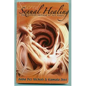 Devi Sacred Sexual Healing: The SHAMAN Method of Sex Magic Devi Sacred Sexual Healing: The SHAMAN Method of Sex Magic