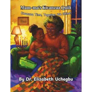 Uchegbu, Dr. Elizabeth Mam-ma's Kwanzaa Quilt: Kwanzaa Time, Together We Shine Uchegbu, Dr. Elizabeth Mam-ma's Kwanzaa Quilt: Kwanzaa Time, Together We Shine
