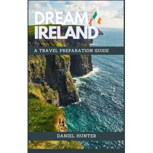 Hunter, Daniel Dream Ireland: A Travel Preparation Guide (DREAM TRAVEL GUIDES) Hunter, Daniel Dream Ireland: A Travel Preparation Guide (DREAM TRAVEL GUIDES)