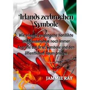 Ray, Jamie Irlands zerbrochen Symbole: Wie Irlands vergangene Konflikte und Vandalismus noch immer Angriffe auf Orte, Symbole und den öffentlichen Raum prägen Ray, Jamie Irlands zerbrochen Symbole: Wie Irlands vergangene Konflikte und Vandalismus noch immer Angriffe auf Orte, Symbole und den öffentlichen Raum prägen