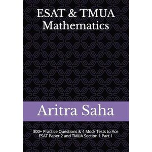 Saha, Aritra ESAT & TMUA Mathematics: 300+ Practice Questions, Chapter Summaries & 4 Mock Tests to Ace ESAT Paper 2 and TMUA Section 1 Part 1 (Ultimate ESAT Practice Bundle) Saha, Aritra ESAT & TMUA Mathematics: 300+ Practice Questions, Chapter Summaries & 4 Mock Tests to Ace ESAT Paper 2 and TMUA Section 1 Part 1 (Ultimate ESAT Practice Bundle)