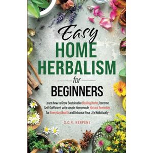 Kerpens, S.C.R. Easy Home Herbalism for Beginners: Learn How to Grow Sustainable Healing Herbs, Become Self-Sufficient With Simple Homemade Natural Remedies for Everyday Health, and Enhance Your Life Holistically Kerpens, S.C.R. Easy Home Herbalism for Beginners: Learn How to Grow Sustainable Healing Herbs, Become Self-Sufficient With Simple Homemade Natural Remedies for Everyday Health, and Enhance Your Life Holistically