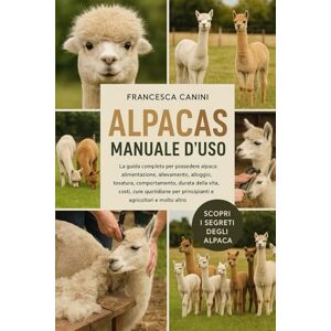 Canini, Francesca ALPACAS MANUALE D'USO: La guida completa per possedere alpaca: alimentazione, allevamento, alloggio, tosatura, comportamento, durata della vita, ... per principianti e agricoltori e molto altro Canini, Francesca ALPACAS MANUALE D'USO: La guida completa per possedere alpaca: alimentazione, allevamento, alloggio, tosatura, comportamento, durata della vita, ... per principianti e agricoltori e molto altro