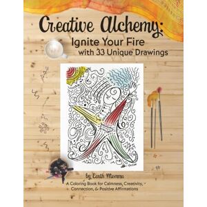 Olmstead, Jacqueline Creative Alchemy: Ignite Your Fire with 33 Unique Drawings: A Coloring Book for Calmness, Creativity, Connection, & Positive Affirmations Olmstead, Jacqueline Creative Alchemy: Ignite Your Fire with 33 Unique Drawings: A Coloring Book for Calmness, Creativity, Connection, & Positive Affirmations