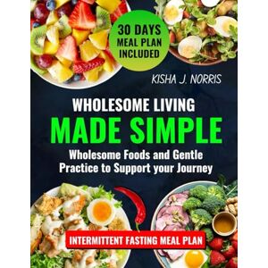 Norris, Kisha J Wholesome Living Made Simple: Wholesome Foods And Gentle Practices To Support Your Journey Norris, Kisha J Wholesome Living Made Simple: Wholesome Foods And Gentle Practices To Support Your Journey