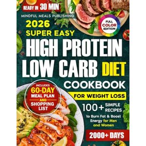 Publishing, Mindful Meals Super Easy High Protein Low Carb Diet Cookbook for Weight Loss: 2000 Days with 100+ Simple 30-Minute Recipes to Burn Fat & Boost Energy, Plus a 60-Day Meal Plan for Men and Women Publishing, Mindful Meals Super Easy High Protein Low Carb Diet Cookbook for Weight Loss: 2000 Days with 100+ Simple 30-Minute Recipes to Burn Fat & Boost Energy, Plus a 60-Day Meal Plan for Men and Women