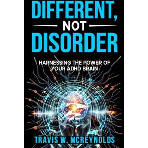 McReynolds, Travis Different Not Disorder: Harnessing the Power of Your ADHD Brain McReynolds, Travis Different Not Disorder: Harnessing the Power of Your ADHD Brain