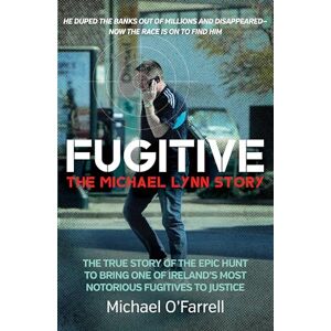 O'Farrell, Michael Fugitive: The Michael Lynn Story: The True Story of the Epic Hunt to Bring One of Ireland's Most Notorious Fugitives to Justice O'Farrell, Michael Fugitive: The Michael Lynn Story: The True Story of the Epic Hunt to Bring One of Ireland's Most Notorious Fugitives to Justice